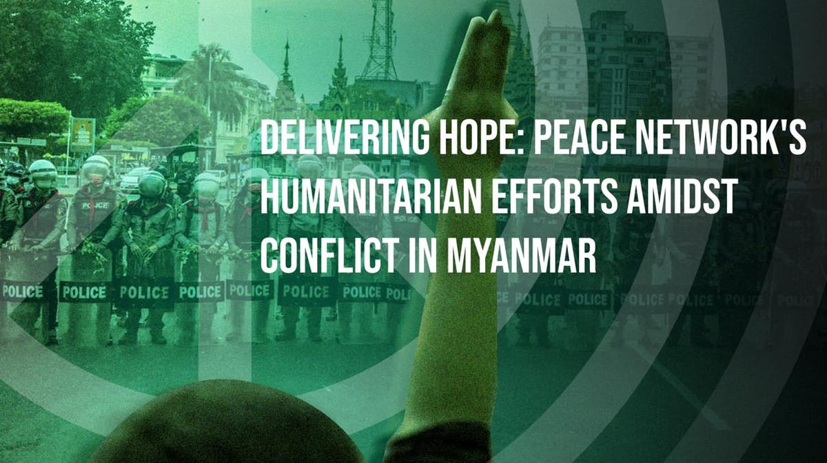 Delivering Hope: Peace Network's Humanitarian Efforts Amidst Conflict in Myanmar